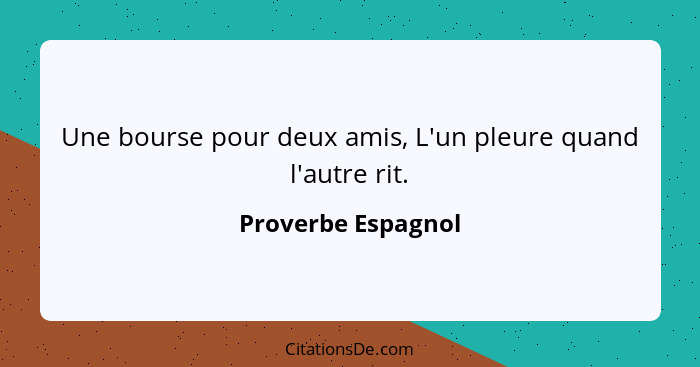 Une bourse pour deux amis, L'un pleure quand l'autre rit.... - Proverbe Espagnol