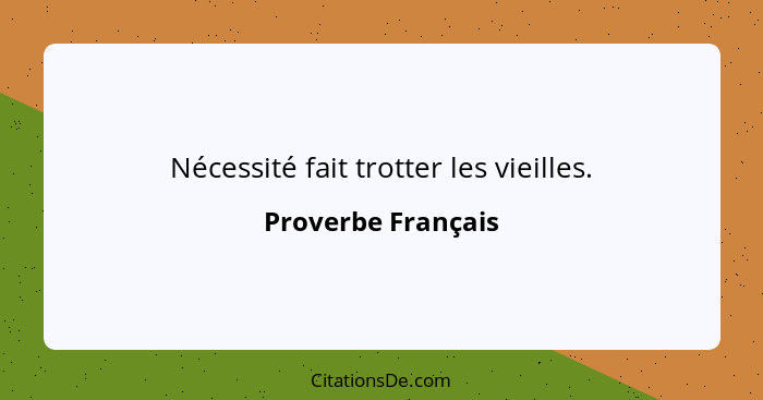 Nécessité fait trotter les vieilles.... - Proverbe Français