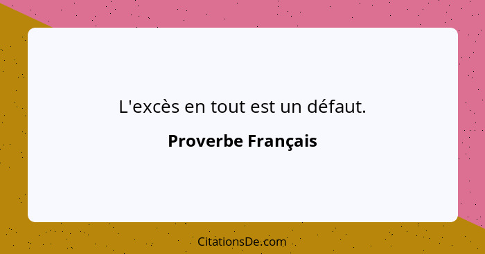 L'excès en tout est un défaut.... - Proverbe Français