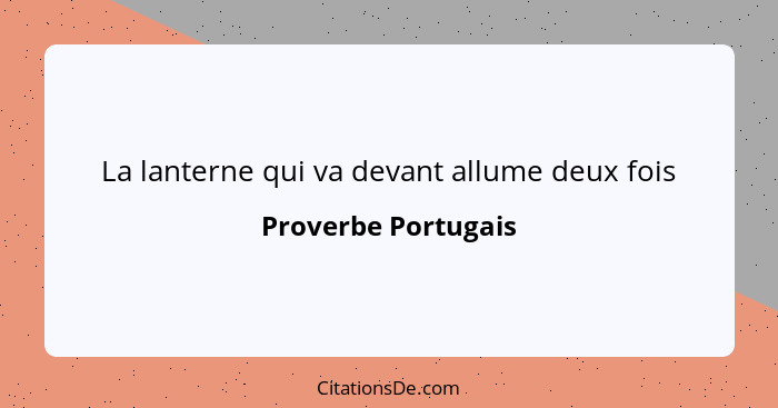 La lanterne qui va devant allume deux fois... - Proverbe Portugais