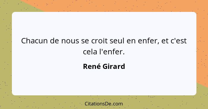 Chacun de nous se croit seul en enfer, et c'est cela l'enfer.... - René Girard