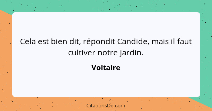 Cela est bien dit, répondit Candide, mais il faut cultiver notre jardin.... - Voltaire