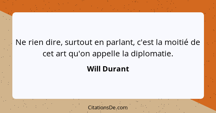 Ne rien dire, surtout en parlant, c'est la moitié de cet art qu'on appelle la diplomatie.... - Will Durant