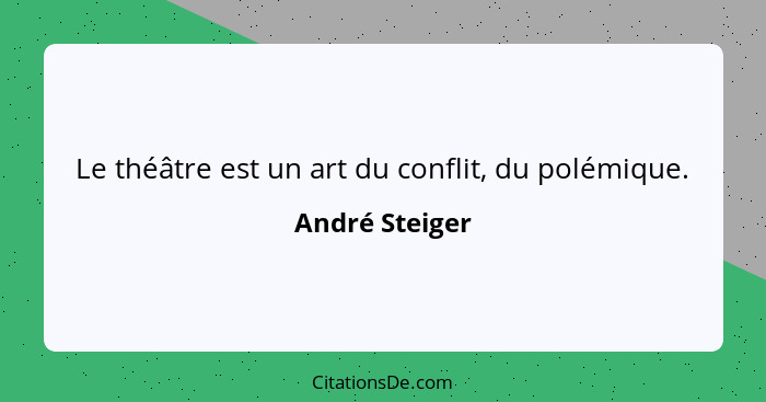 Le théâtre est un art du conflit, du polémique.... - André Steiger