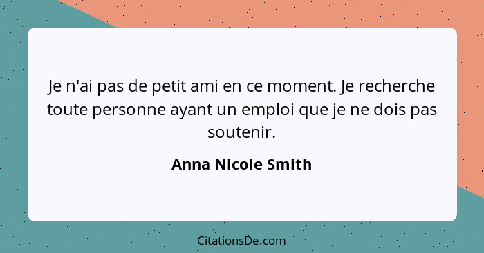 Je n'ai pas de petit ami en ce moment. Je recherche toute personne ayant un emploi que je ne dois pas soutenir.... - Anna Nicole Smith