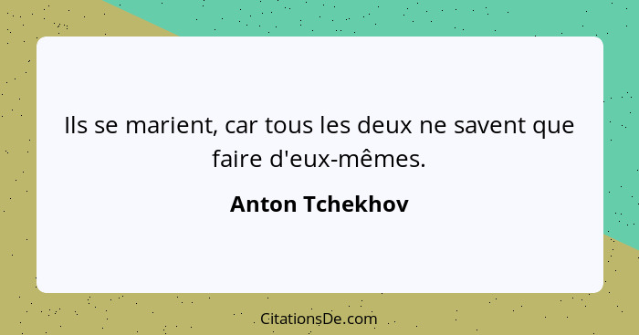 Ils se marient, car tous les deux ne savent que faire d'eux-mêmes.... - Anton Tchekhov