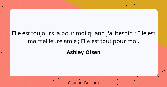 Elle est toujours là pour moi quand j'ai besoin ; Elle est ma meilleure amie ; Elle est tout pour moi.... - Ashley Olsen