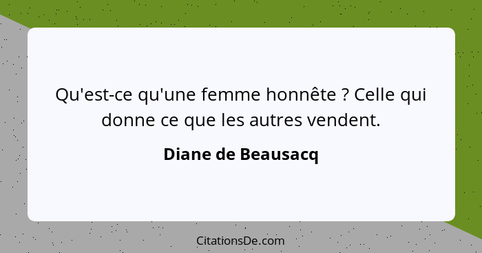 Qu'est-ce qu'une femme honnête ? Celle qui donne ce que les autres vendent.... - Diane de Beausacq