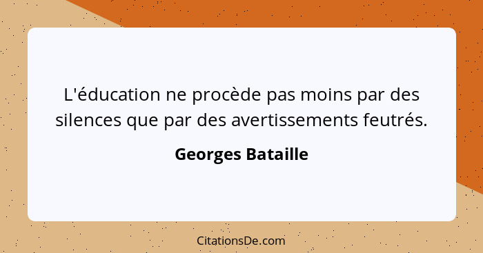 L'éducation ne procède pas moins par des silences que par des avertissements feutrés.... - Georges Bataille