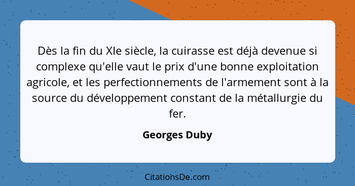 Dès la fin du XIe siècle, la cuirasse est déjà devenue si complexe qu'elle vaut le prix d'une bonne exploitation agricole, et les perfe... - Georges Duby