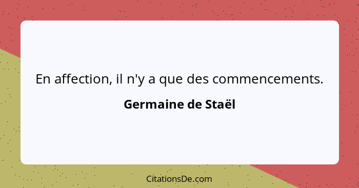 En affection, il n'y a que des commencements.... - Germaine de Staël