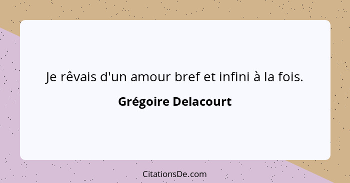 Je rêvais d'un amour bref et infini à la fois.... - Grégoire Delacourt
