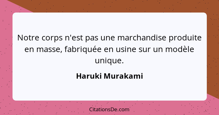 Notre corps n'est pas une marchandise produite en masse, fabriquée en usine sur un modèle unique.... - Haruki Murakami