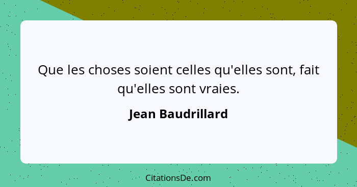 Que les choses soient celles qu'elles sont, fait qu'elles sont vraies.... - Jean Baudrillard