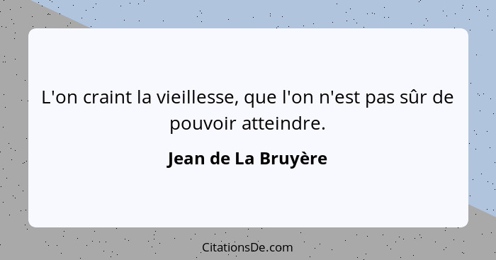 L'on craint la vieillesse, que l'on n'est pas sûr de pouvoir atteindre.... - Jean de La Bruyère