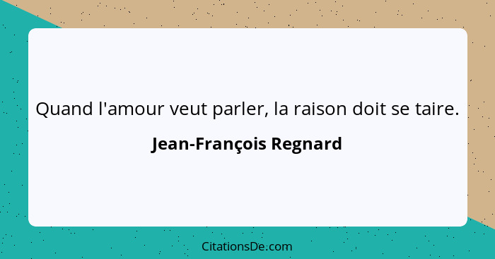 Quand l'amour veut parler, la raison doit se taire.... - Jean-François Regnard