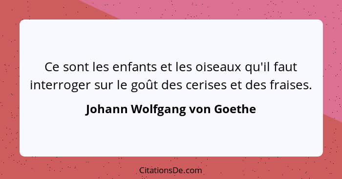 Ce sont les enfants et les oiseaux qu'il faut interroger sur le goût des cerises et des fraises.... - Johann Wolfgang von Goethe