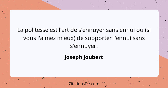 La politesse est l'art de s'ennuyer sans ennui ou (si vous l'aimez mieux) de supporter l'ennui sans s'ennuyer.... - Joseph Joubert