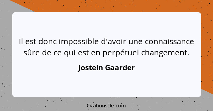 Il est donc impossible d'avoir une connaissance sûre de ce qui est en perpétuel changement.... - Jostein Gaarder