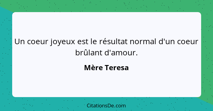 Un coeur joyeux est le résultat normal d'un coeur brûlant d'amour.... - Mère Teresa