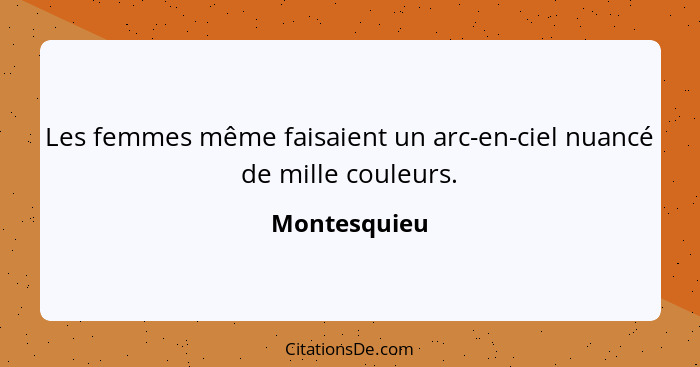 Les femmes même faisaient un arc-en-ciel nuancé de mille couleurs.... - Montesquieu