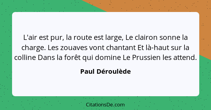 L'air est pur, la route est large, Le clairon sonne la charge. Les zouaves vont chantant Et là-haut sur la colline Dans la forêt qui... - Paul Déroulède