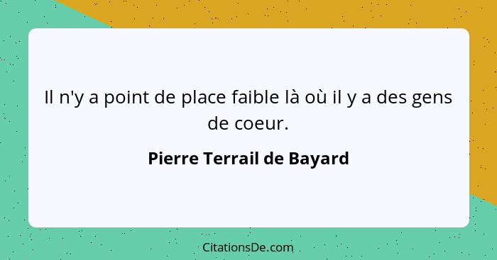 Il n'y a point de place faible là où il y a des gens de coeur.... - Pierre Terrail de Bayard