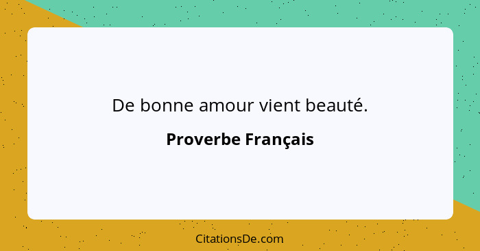 De bonne amour vient beauté.... - Proverbe Français