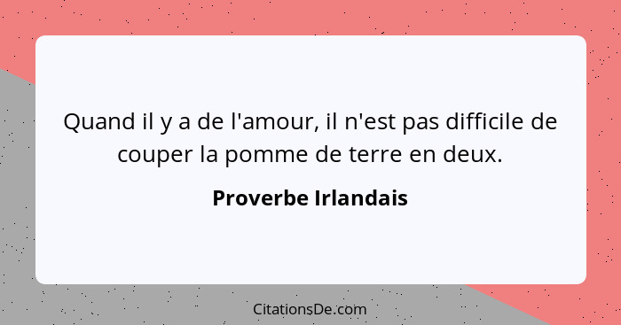 Quand il y a de l'amour, il n'est pas difficile de couper la pomme de terre en deux.... - Proverbe Irlandais