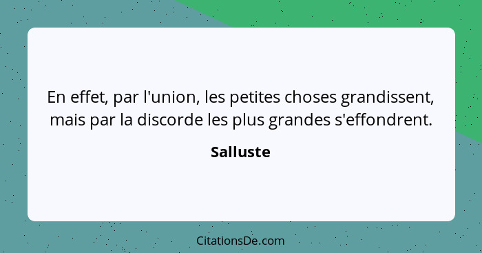 En effet, par l'union, les petites choses grandissent, mais par la discorde les plus grandes s'effondrent.... - Salluste