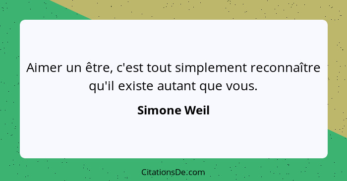 Aimer un être, c'est tout simplement reconnaître qu'il existe autant que vous.... - Simone Weil