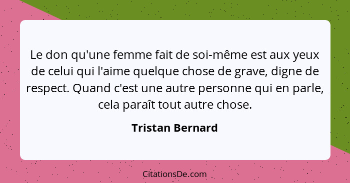 Le don qu'une femme fait de soi-même est aux yeux de celui qui l'aime quelque chose de grave, digne de respect. Quand c'est une autr... - Tristan Bernard