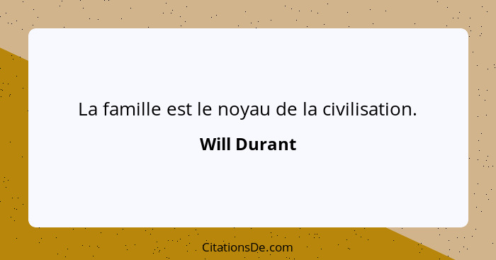 La famille est le noyau de la civilisation.... - Will Durant