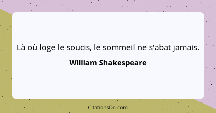 Là où loge le soucis, le sommeil ne s'abat jamais.... - William Shakespeare