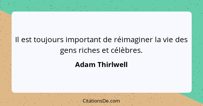 Il est toujours important de réimaginer la vie des gens riches et célèbres.... - Adam Thirlwell