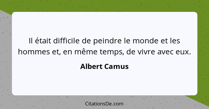 Il était difficile de peindre le monde et les hommes et, en même temps, de vivre avec eux.... - Albert Camus