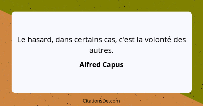 Le hasard, dans certains cas, c'est la volonté des autres.... - Alfred Capus