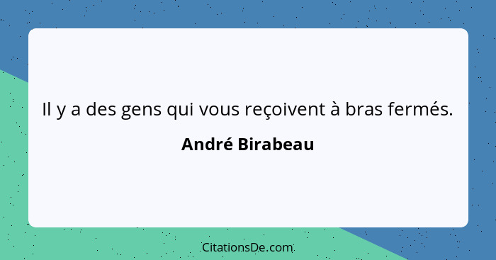 Il y a des gens qui vous reçoivent à bras fermés.... - André Birabeau