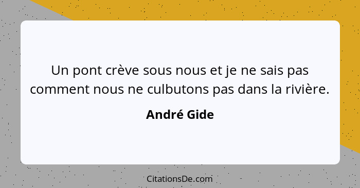 Un pont crève sous nous et je ne sais pas comment nous ne culbutons pas dans la rivière.... - André Gide