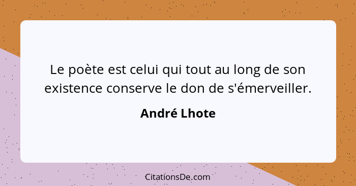 Le poète est celui qui tout au long de son existence conserve le don de s'émerveiller.... - André Lhote