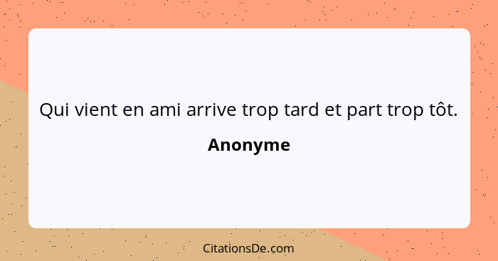 Qui vient en ami arrive trop tard et part trop tôt.... - Anonyme