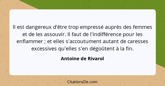 Il est dangereux d'être trop empressé auprès des femmes et de les assouvir. Il faut de l'indifférence pour les enflammer ; e... - Antoine de Rivarol