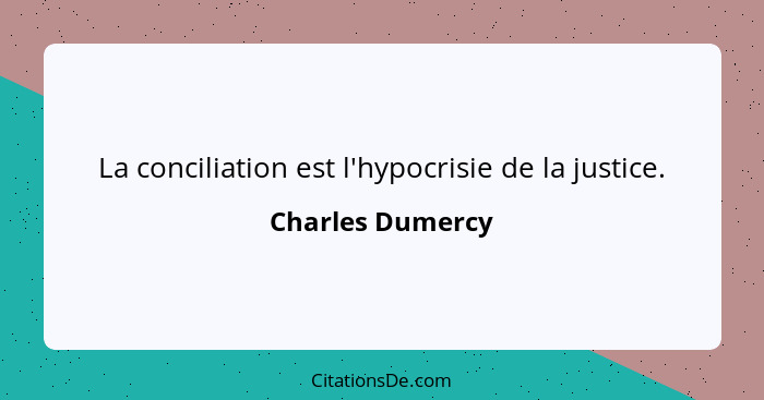 La conciliation est l'hypocrisie de la justice.... - Charles Dumercy