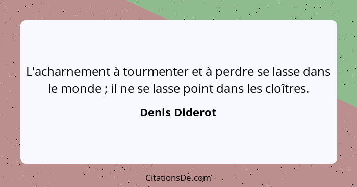 L'acharnement à tourmenter et à perdre se lasse dans le monde ; il ne se lasse point dans les cloîtres.... - Denis Diderot