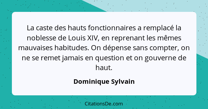 La caste des hauts fonctionnaires a remplacé la noblesse de Louis XIV, en reprenant les mêmes mauvaises habitudes. On dépense sans... - Dominique Sylvain