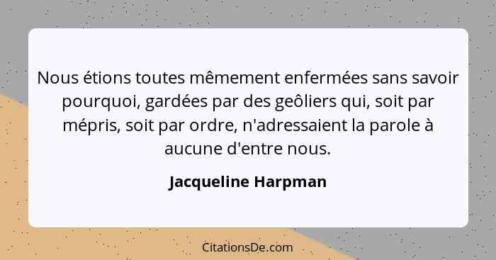 Nous étions toutes mêmement enfermées sans savoir pourquoi, gardées par des geôliers qui, soit par mépris, soit par ordre, n'adre... - Jacqueline Harpman