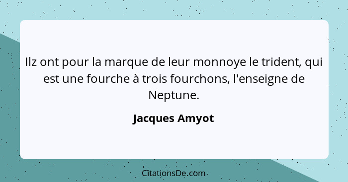 Ilz ont pour la marque de leur monnoye le trident, qui est une fourche à trois fourchons, l'enseigne de Neptune.... - Jacques Amyot