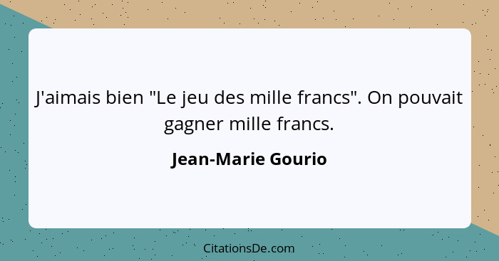 J'aimais bien "Le jeu des mille francs". On pouvait gagner mille francs.... - Jean-Marie Gourio