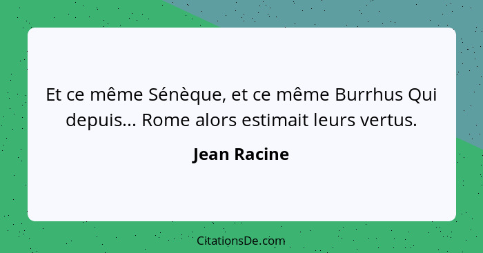 Et ce même Sénèque, et ce même Burrhus Qui depuis... Rome alors estimait leurs vertus.... - Jean Racine