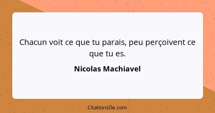 Chacun voit ce que tu parais, peu perçoivent ce que tu es.... - Nicolas Machiavel